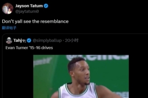 塔图姆转发埃文-特纳突破集锦配文：你们没看出有啥相似之处吗？